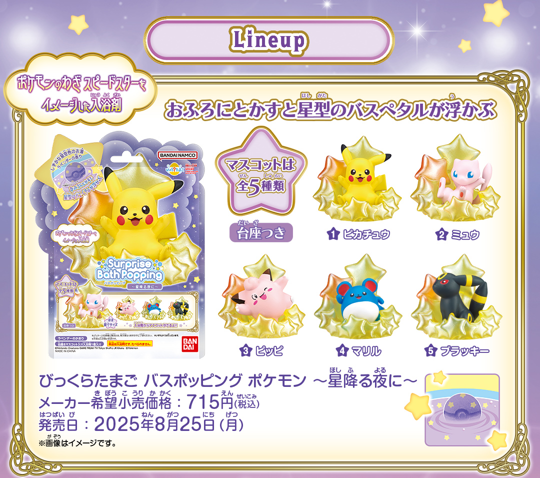 Lineup / びっくらたまご バスポッピング ポケモン ～星降る夜に～ メーカー希望小売価格：715円(税込) 発売日：2025年8月25日(月)