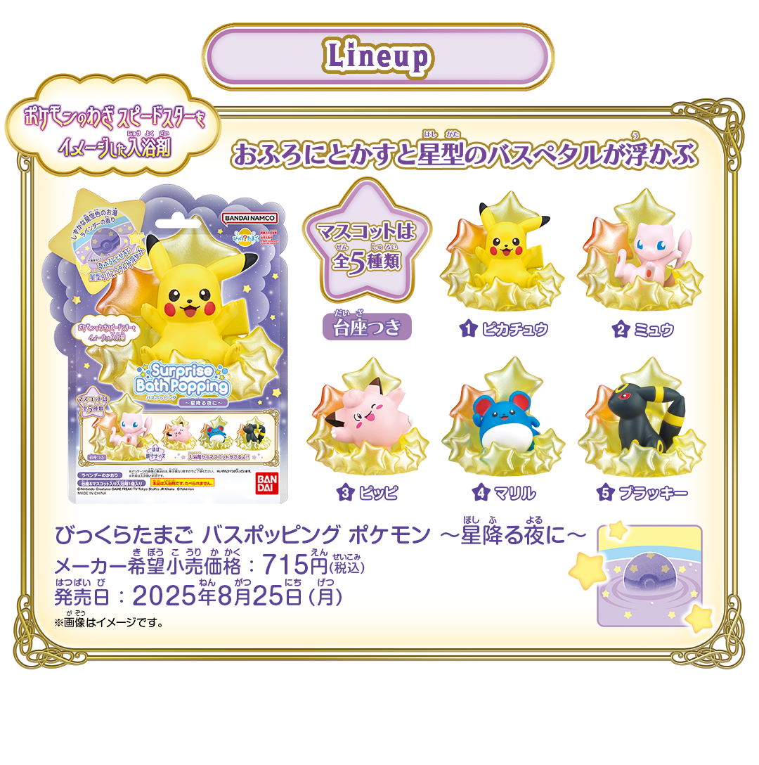 Lineup / びっくらたまご バスポッピング ポケモン ～星降る夜に～ メーカー希望小売価格：715円(税込) 発売日：2025年8月25日(月)
