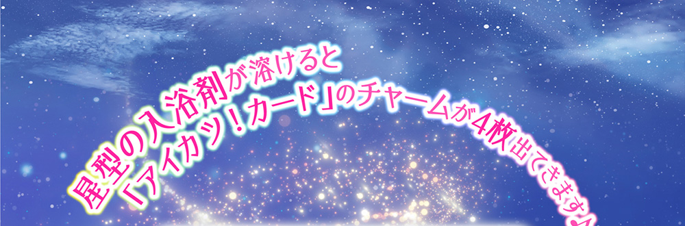 星型の入浴剤が溶けると「アイカツ!カード」のチャームが4枚出てきます♪