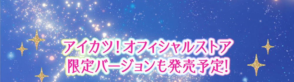 アイカツ！オフィシャルストア限定バージョンも発売予定！
