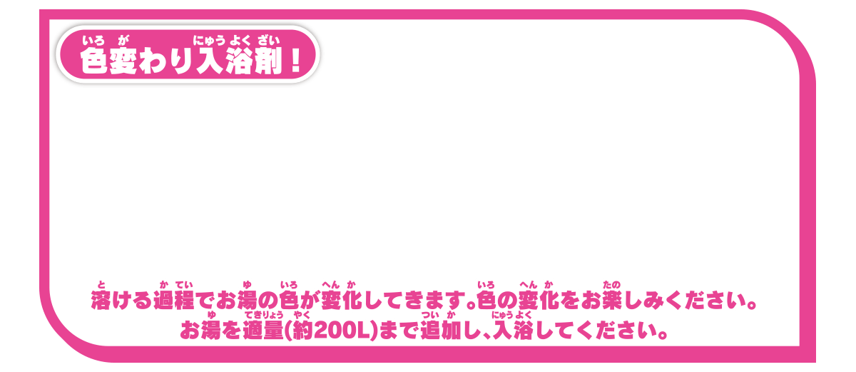 色変わり入浴剤！ 溶ける過程でお湯の色が変化してきます。色の変化をお楽しみください。お湯を適量（約200L）まで追加し、入浴してください。