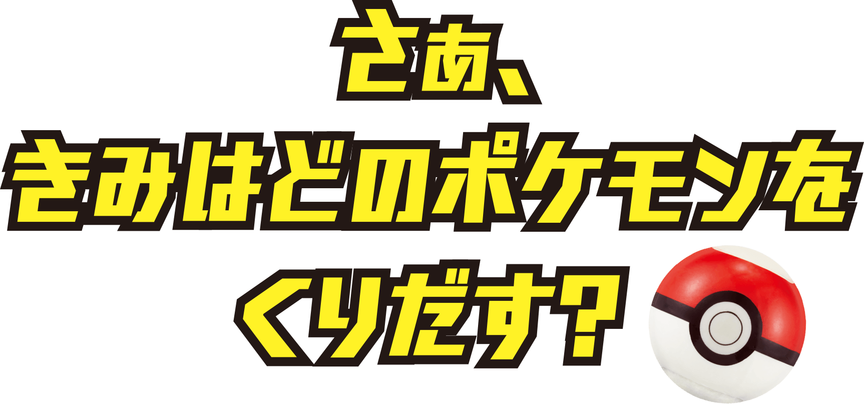 さぁ、きみはどのポケモンをくりだす？