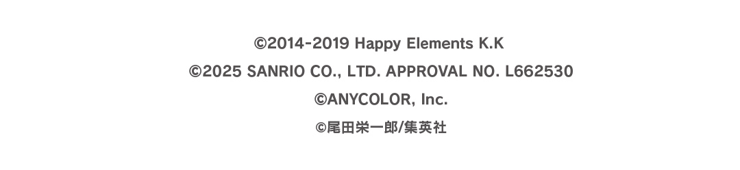 ©2014-2019 Happy Elements K.K ©2025 SANRIO CO., LTD. APPROVAL NO. L662530 ©ANYCOLOR, Inc. ©尾田栄一郎/集英社