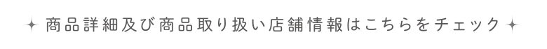 商品詳細及び商品取り扱い店舗情報はこちらをチェック