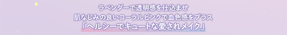 ラベンダーで透明感を仕込ませ肌なじみの良いコーラルピンクで血色感をプラス「ヘルシーでキュートな愛されメイク」