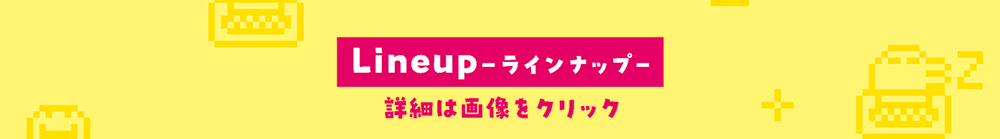 Lineup ラインナップ　詳細は画像をクリック