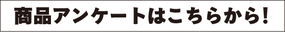 商品アンケートはこちらから！