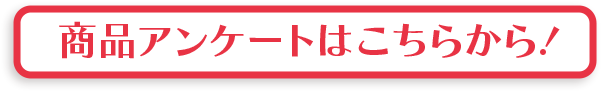 商品アンケートはこちらから！