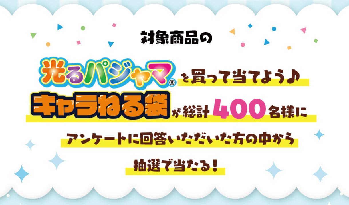 対象商品の光るパジャマを買って当てよう♪キャラねる袋が総計400名様にアンケート回答いただいた方の中から抽選で当たる！